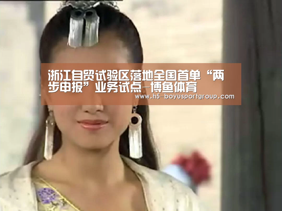 浙江自贸试验区落地全国首单“两步申报”业务试点-博鱼体育(图1) 博鱼官网